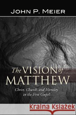 The Vision of Matthew: Christ, Church, and Morality in the First Gospel John P. Meier 9781592449132 Wipf & Stock Publishers