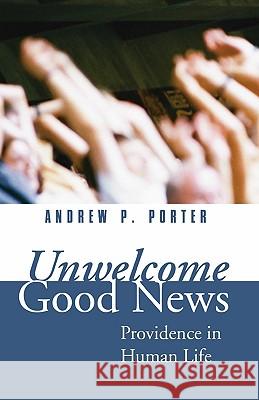 Unwelcome Good News: Providence in Human Life Porter, Andrew P. 9781592449385