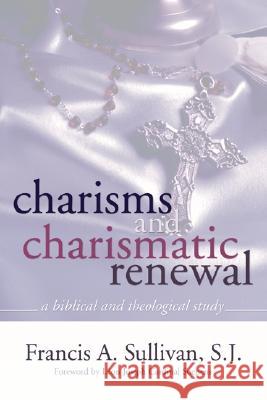 Charisms and Charismatic Renewal: A Biblical and Thelogical Study Francis A. Sullivan 9781592449415 Wipf & Stock Publishers