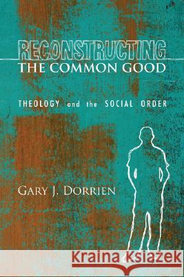 Reconstructing the Common Good Gary J. Dorrien 9781592449491 Wipf & Stock Publishers