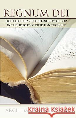 Regnum Dei: Eight Lectures on the Kingdom of God in the History of Christian Thought Robertson, Archibald 9781592449545