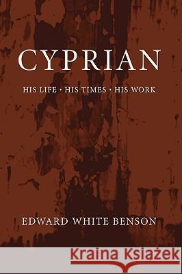 Cyprian: His Life, His Times, His Work Edward White Benson 9781592449569