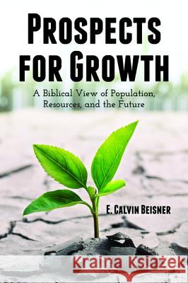 Prospects for Growth: A Biblical View of Population, Resources, and the Future E. Calvin Beisner 9781592449835 Wipf & Stock Publishers