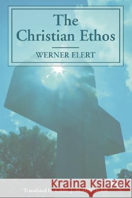 The Christian Ethos Werner Elert Carl J. Schindler 9781592449941