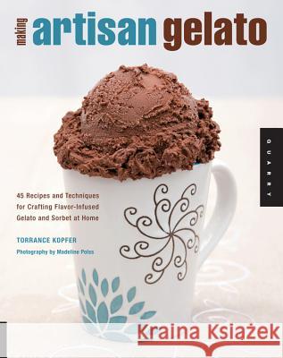 Making Artisan Gelato: 45 Recipes and Techniques for Crafting Flavor-Infused Gelato and Sorbet at Home Kopfer, Torrance 9781592534180 Quarry Books