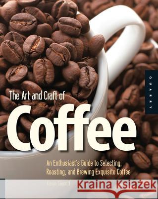 The Art and Craft of Coffee: An Enthusiast's Guide to Selecting, Roasting, and Brewing Exquisite Coffee Sinnott, Kevin 9781592535637 0