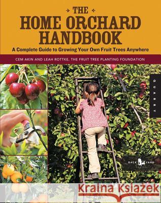 The Home Orchard Handbook: A Complete Guide to Growing Your Own Fruit Trees Anywhere Akin, Cem 9781592537129 Quarry Books