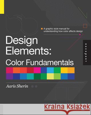 Design Elements, Color Fundamentals: A Graphic Style Manual for Understanding How Color Affects Design Sherin, Aaris 9781592537198 Rockport Publishers