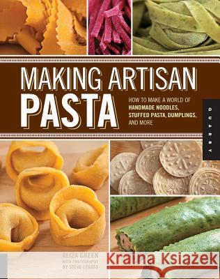 Making Artisan Pasta : How to Make a World of Handmade Noodles, Stuffed Pasta, Dumplings, and More Aliza Green 9781592537327 
