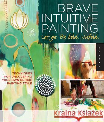 Brave Intuitive Painting-Let Go, Be Bold, Unfold!: Techniques for Uncovering Your Own Unique Painting Style Bowley, Flora 9781592537686 0