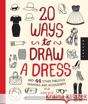 20 Ways to Draw a Dress and 44 Other Fabulous Fashions and Accessories: A Sketchbook for Artists, Designers, and Doodlers Kuo, Julia 9781592538850