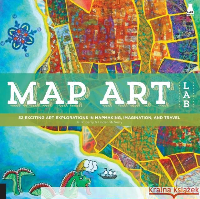 Map Art Lab: 52 Exciting Art Explorations in Mapmaking, Imagination, and Travel Berry, Jill K. 9781592539055 Quarry Books