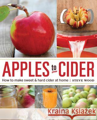 Apples to Cider: How to Make Cider at Home April White Steve Wood 9781592539185 Quarry Books