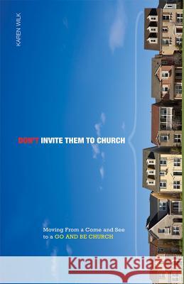 Don't Invite Them to Church: Moving from a Come and See to a Go and Be Church Karen Wilk 9781592555314