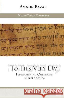 To This Very Day: Fundamental Questions in the Bible Study Amnon Bazak 9781592645152 Maggid