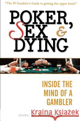 Poker, Sex, and Dying: Inside the Mind of a Gambler Anderson, Juel E. 9781592800551 Marketplace Books
