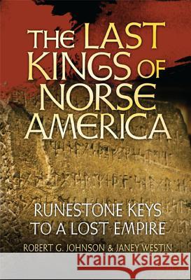 The Last Kings of Norse America: Runestone Keys to a Lost Empire Bob Johnson Janey Westin 9781592984190 Beaver's Pond Press