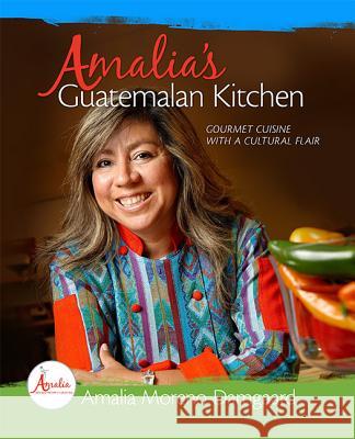 Amalia's Guatemalan Kitchen: Gourmet Cuisine with a Cultural Flair Amalia Moreno-Damgaard 9781592985531 