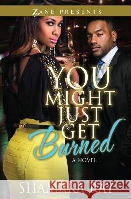 You Might Just Get Burned: A Novel Shamara Ray 9781593094416 Strebor Books International, LLC