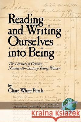 Reading and Writing Ourselves Into Being: The Literacy of Certain Nineteenth-Century Young Women (PB) Putala, Claire White 9781593111083 Information Age Publishing