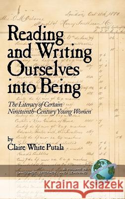 Reading and Writing Ourselves Into Being: The Literacy of Certain Nineteenth-Century Young Women (Hc) Putala, Claire White 9781593111090 Information Age Publishing