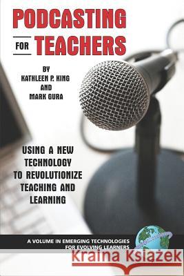 Podcasting for Teachers: Using a New Technology to Revolutionize Teaching and Learning (PB) King, Kathy P. 9781593116583 Information Age Publishing