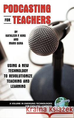 Podcasting for Teachers: Using a New Technology to Revolutionize Teaching and Learning (Hc) King, Kathy P. 9781593116590 Information Age Publishing
