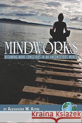 Mindworks: Becoming More Conscious in an Unvonscious World (PB) Astin, Alexander W. 9781593117382 Information Age Publishing