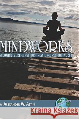 Mindworks: Becoming More Conscious in an Unvonscious World (Hc) Astin, Alexander W. 9781593117399 Information Age Publishing