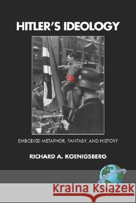 Hitler's Ideology: Embodied Metaphor, Fantsay, and History (PB) Koenigsberg, Richard A. 9781593118563 Information Age Publishing
