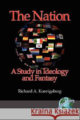 The Nation: A Study in Ideology and Fantasy Koenigsberg, Richard 9781593118570 Information Age Publishing