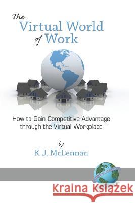 The Virtual World of Work: How to Gain Competitive Advantage Through the Virtual Workplace (Hc) McLennan, K. J. 9781593118730 Information Age Publishing