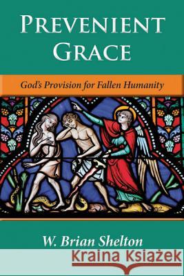 Prevenient Grace: God's Provision for Fallen Humanity W. Brian Shelton 9781593176617 Warner Press