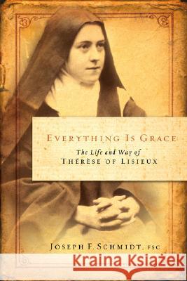 Everything Is Grace: The Life and Way of Therese of Lisieux Joseph F. Schmidt 9781593250959