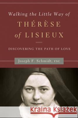 Walking the Little Way of Therese of Lisieux: Discovering the Path of Love Joseph F. Schmidt 9781593252052