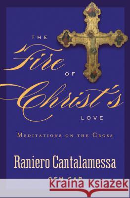 The Fire of Christ's Love: Meditations on the Cross Raniero Cantalamessa 9781593252229 Word Among Us Press