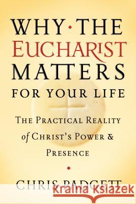 Why the Eucharist Matters for Your Life: The Practical Reality of Christ's Power and Presence Chris Padgett 9781593252595