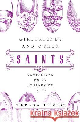 Girlfriends and Other Saints: Companions on My Journey of Faith Teresa Tomeo 9781593252922 Word Among Us Press