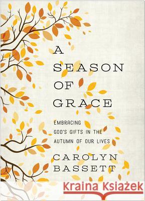 Season of Grace: Embracing God's Gifts in the Autumn of Our Lives Bassett, Carolyn 9781593253165