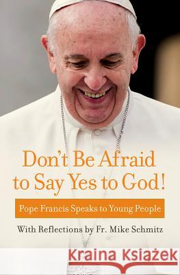 Don't Be Afraid to Say Yes to God!: Pope Francis Speaks to Young People Pope Francis                             Fr Michael Schmitz 9781593253288 Word Among Us Press