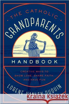 Catholic Grandparents Handbook: Creative Ways to Show Love, Share Faith, and Have Fun Duquin, Lorene Hanley 9781593253295 Word Among Us Press