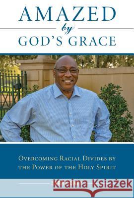 Amazed by God's Grace: Overcoming Racial Divides by the Power of the Holy Spirit Deacon Larry Oney 9781593253356