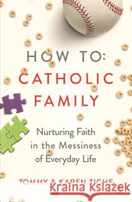 How to Catholic Family: Nurturing Faith in the Messiness of Everyday Life Tommy Tighe Karen Tighe 9781593253509 Word Among Us Press