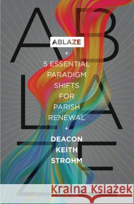 Ablaze: 5 Essential Paradigm Shifts for Parish Renewal Deacon Keith Strohm 9781593253646 Word Among Us Press