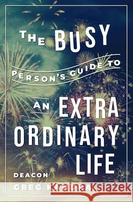 The Busy Person's Guide to an Extraordinary Life Deacon Greg Kandra 9781593255138 Word Among Us Press