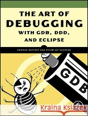 The Art Of Debugging With Gdb, Ddd, And Eclipse Norman Matloff Peter Salzman 9781593271749 No Starch Press