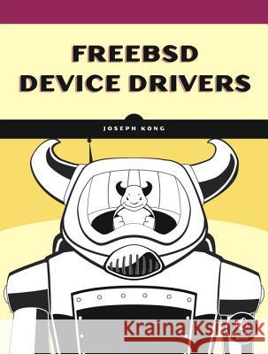 Freebsd Device Drivers: A Guide for the Intrepid Kong, Joseph 9781593272043 No Starch Press