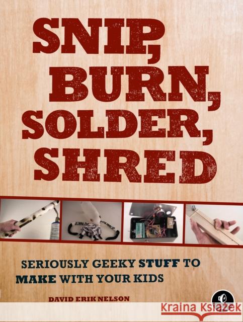 Snip, Burn, Solder, Shred: Seriously Geeky Stuff to Make with Your Kids Nelson, David Erik 9781593272593 0