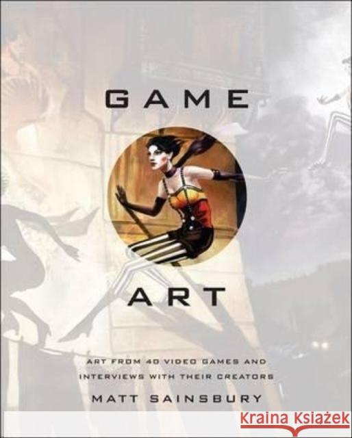 Game Art: Art from 40 Video Games and Interviews with Their Creators Sainsbury, Matt 9781593276652 No Starch Press