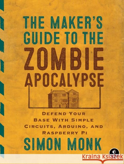 The Maker's Guide to the Zombie Apocalypse: Defend Your Base with Simple Circuits, Arduino, and Raspberry Pi Monk, Simon 9781593276676 No Starch Press